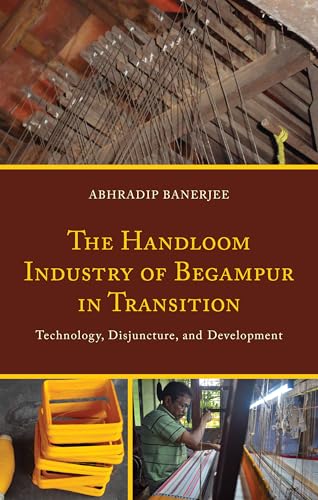 The Handloom Industry of Begampur in Transition: Technology, Disjuncture, and Development von Lexington Books