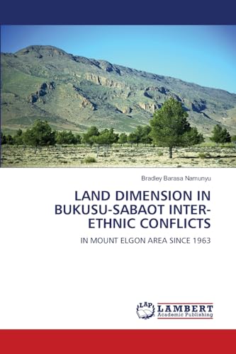 LAND DIMENSION IN BUKUSU-SABAOT INTER-ETHNIC CONFLICTS: IN MOUNT ELGON AREA SINCE 1963 von LAP LAMBERT Academic Publishing