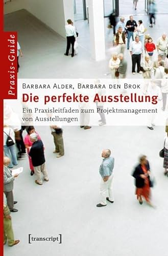 Die perfekte Ausstellung: Ein Praxisleitfaden zum Projektmanagement von Ausstellungen (Schriften zum Kultur- und Museumsmanagement)