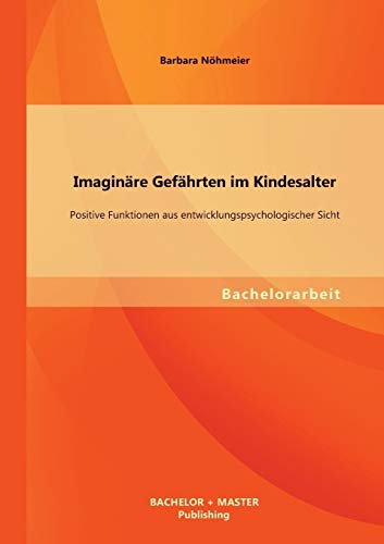 Imaginäre Gefährten im Kindesalter: Positive Funktionen aus entwicklungspsychologischer Sicht von Bachelor + Master Publishing
