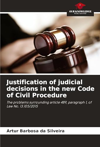 Justification of judicial decisions in the new Code of Civil Procedure: The problems surrounding article 489, paragraph 1, of Law No. 13.105/2015 von Our Knowledge Publishing