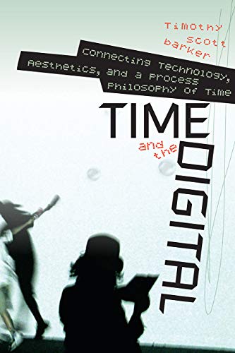 Time and the Digital: Connecting Technology, Aesthetics, and a Process Philosophy of Time (Interfaces: Studies in Visual Culture)