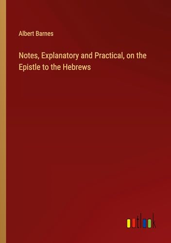 Notes, Explanatory and Practical, on the Epistle to the Hebrews von Outlook Verlag