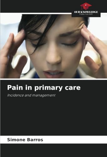 Pain in primary care: Incidence and management von Our Knowledge Publishing