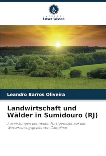 Landwirtschaft und Wälder in Sumidouro (RJ): Auswirkungen des neuen Forstgesetzes auf das Wassereinzugsgebiet von Campinas von Verlag Unser Wissen