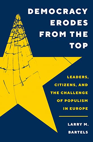 Democracy Erodes from the Top: Leaders, Citizens, and the Challenge of Populism in Europe (Princeton Studies in Political Behavior, 40)