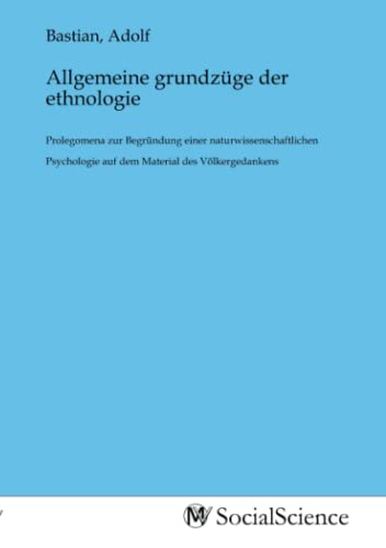 Allgemeine grundzüge der ethnologie: Prolegomena zur Begründung einer naturwissenschaftlichen Psychologie auf dem Material des Völkergedankens Allgemeine grundzüge der ethnologie: Prolegomena zur Begründung einer naturwissenschaftlichen Psychologie auf dem Material des Völkergedankens von MV-Social_Science