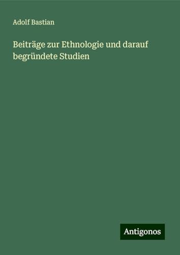 Beiträge zur Ethnologie und darauf begründete Studien Beiträge zur Ethnologie und darauf begründete Studien von Antigonos Verlag