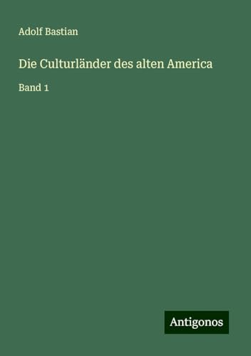 Die Culturländer des alten America: Band 1 Die Culturländer des alten America: Band 1 von Antigonos Verlag