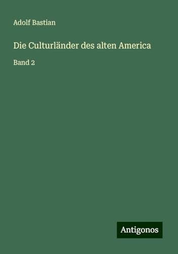 Die Culturländer des alten America: Band 2 Die Culturländer des alten America: Band 2 von Antigonos Verlag