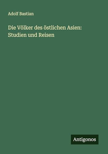 Die Völker des östlichen Asien: Studien und Reisen Die Völker des östlichen Asien: Studien und Reisen von Antigonos Verlag