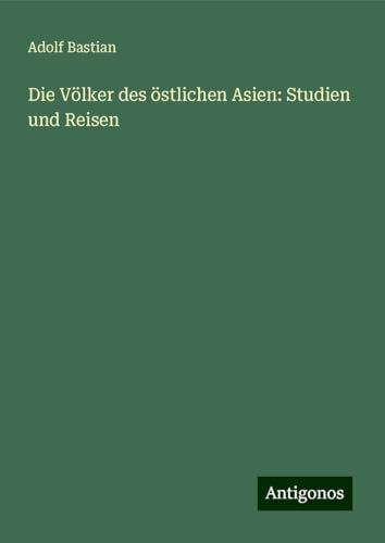 Die Völker des östlichen Asien: Studien und Reisen Die Völker des östlichen Asien: Studien und Reisen von Antigonos Verlag
