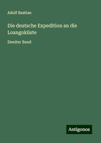 Die deutsche Expedition an die Loangoküste: Zweiter Band Die deutsche Expedition an die Loangoküste: Zweiter Band von Antigonos Verlag