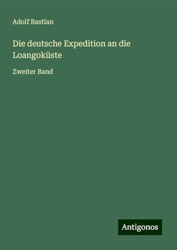 Die deutsche Expedition an die Loangoküste: Zweiter Band Die deutsche Expedition an die Loangoküste: Zweiter Band von Antigonos Verlag