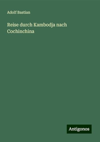 Reise durch Kambodja nach Cochinchina Reise durch Kambodja nach Cochinchina von Antigonos Verlag