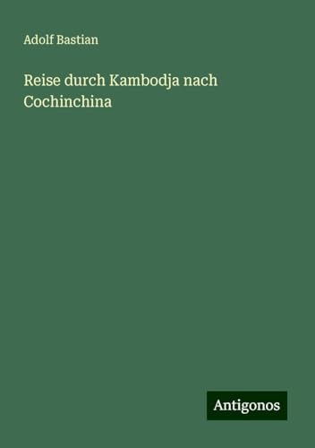 Reise durch Kambodja nach Cochinchina Reise durch Kambodja nach Cochinchina von Antigonos Verlag