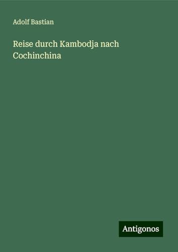 Reise durch Kambodja nach Cochinchina Reise durch Kambodja nach Cochinchina von Antigonos Verlag