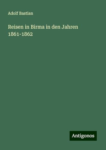 Reisen in Birma in den Jahren 1861-1862 Reisen in Birma in den Jahren 1861-1862 von Antigonos Verlag