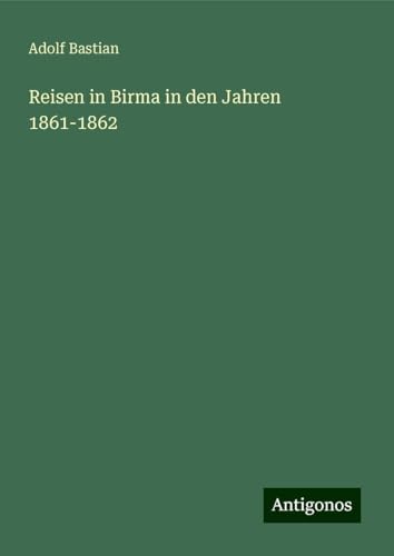 Reisen in Birma in den Jahren 1861-1862 Reisen in Birma in den Jahren 1861-1862 von Antigonos Verlag
