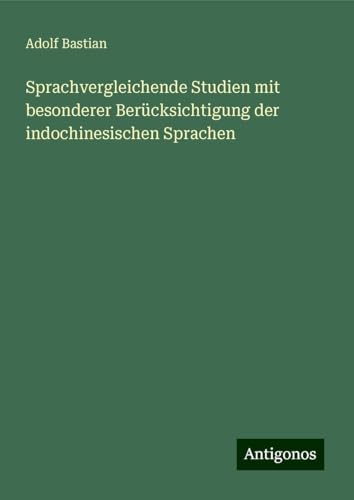 Sprachvergleichende Studien mit besonderer Berücksichtigung der indochinesischen Sprachen Sprachvergleichende Studien mit besonderer Berücksichtigung der indochinesischen Sprachen von Antigonos Verlag