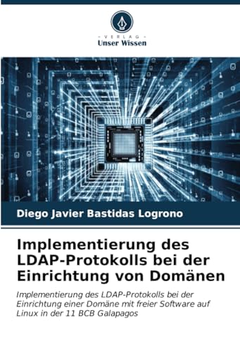 Implementierung des LDAP-Protokolls bei der Einrichtung von Domänen: Implementierung des LDAP-Protokolls bei der Einrichtung einer Domäne mit freier Software auf Linux in der 11 BCB Galapagos von Verlag Unser Wissen