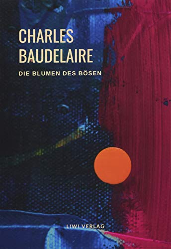 Charles Baudelaire - Die Blumen des Bösen (Les Fleurs du Mal): Unzensierte deutschsprachige Ausgabe