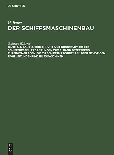 Band 3: Berechnung und Konstruktion der Schiffskessel. Ergänzungen zum 2. Band betreffend Turbinenanlagen. Die zu Schiffsmaschinenanlagen gehörigen ... (G. Bauer: Der Schiffsmaschinenbau, Band 3)