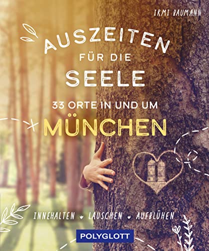 Auszeiten für die Seele in und um München: 33 Orte zum Innehalten, Lauschen und Aufblühen