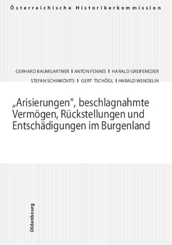 "Arisierungen", beschlagnahmte Vermögen, Rückstellungen und Entschädigungen im Burgenland: "Arisierungen", beschlagnahmte Vermögen, ... und Entschädigungen seit 1945 in Österreich)