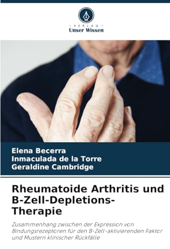 Rheumatoide Arthritis und B-Zell-Depletions-Therapie: Zusammenhang zwischen der Expression von Bindungsrezeptoren für den B-Zell-aktivierenden Faktor und Mustern klinischer Rückfälle von Verlag Unser Wissen