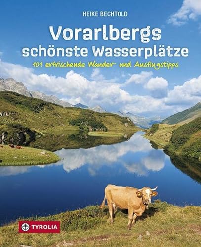 Vorarlbergs schönste Wasserplätze: 101 erfrischende Wander- und Ausflugstipps von TYROLIA Gesellschaft m. b. H.