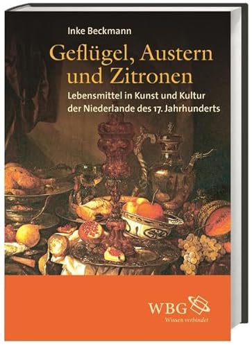 Geflügel, Austern und Zitronen: Lebensmittel in Kunst und Kultur der Niederlande des 17. Jahrhunderts von Wbg Academic