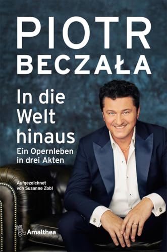 In die Welt hinaus: Ein Opernleben in drei Akten. Aufgezeichnet von Susanne Zobl von Amalthea Verlag