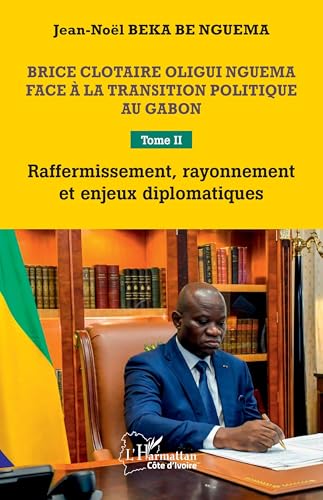 Brice Clotaire Oligui Nguema face à la transition politique au Gabon: Tome II Raffermissement, rayonnement et enjeux diplomatiques von Editions L'Harmattan