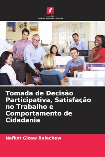 Tomada de Decisão Participativa, Satisfação no Trabalho e Comportamento de Cidadania von Edições Nosso Conhecimento