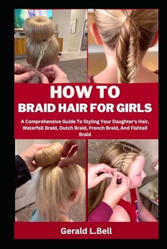 HOW TO BRAID HAIR FOR GIRLS: A Comprehensive Guide To Styling Your Daughter's Hair, Waterfall Braid, Dutch Braid, French Braid, And Fishtail Braid von Independently published