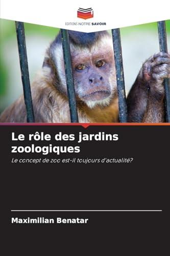 Le rôle des jardins zoologiques: Le concept de zoo est-il toujours d'actualité? von Editions Notre Savoir