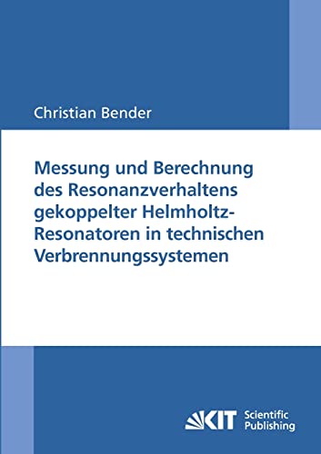 Messung und Berechnung des Resonanzverhaltens Gekoppelter Helmholtz-Resonatoren in Technischen Verbrennungssystemen von KIT Scientific Publishing