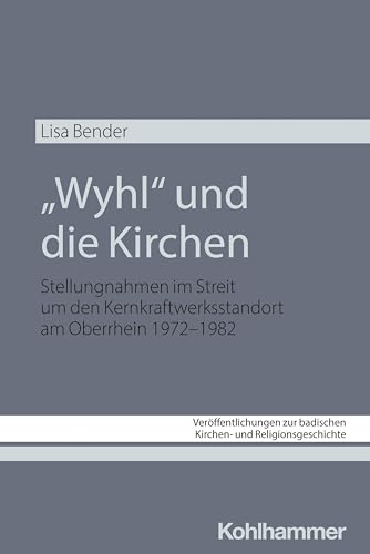 "Wyhl" und die Kirchen: Stellungnahmen im Streit um den Kernkraftwerksstandort am Oberrhein 1972-1982 (Veröffentlichungen zur badischen Kirchen- und Religionsgeschichte, 13, Band 13) von W. Kohlhammer GmbH