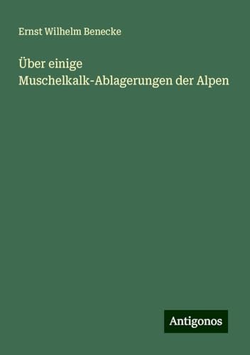 Über einige Muschelkalk-Ablagerungen der Alpen von Antigonos Verlag