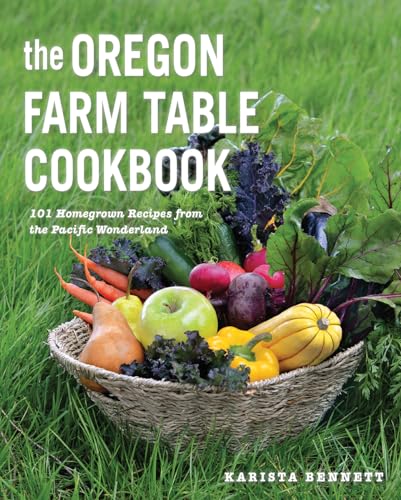 The Oregon Farm Table Cookbook: 100 Homegrown Recipes from the Pacific Wonderland: 101 Homegrown Recipes from the Pacific Wonderland