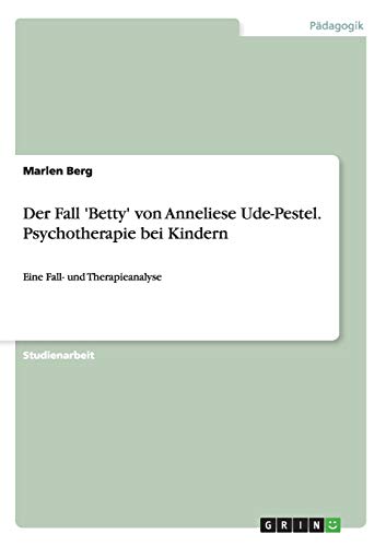 Der Fall 'Betty' von Anneliese Ude-Pestel. Psychotherapie bei Kindern: Eine Fall- und Therapieanalyse