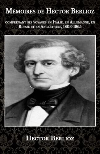 Mémoires de Hector Berlioz: comprenant ses voyages en Italie, en Allemagne, en Russie et en Angleterre, 1803-1865