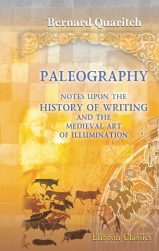 Paleography. Notes upon the History of Writing and the Medieval Art of Illumination von Adamant Media Corporation