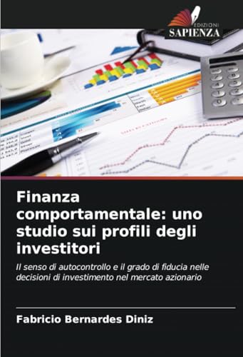 Finanza comportamentale: uno studio sui profili degli investitori: Il senso di autocontrollo e il grado di fiducia nelle decisioni di investimento nel mercato azionario von Edizioni Sapienza