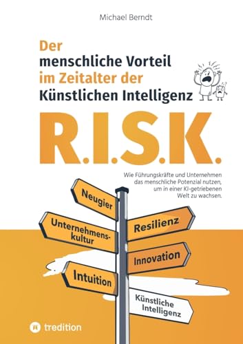 R.I.S.K. - Der menschliche Vorteil im Zeitalter der Künstlichen Intelligenz: Wie Führungskräfte und Unternehmen das menschliche Potenzial nutzen, um in einer KI-getriebenen Welt zu wachsen. von tredition