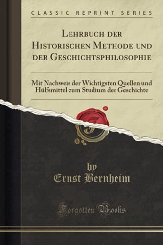 Lehrbuch der Historischen Methode und der Geschichtsphilosophie (Classic Reprint): Mit Nachweis der Wichtigsten Quellen und Hülfsmittel zum Studium der Geschichte