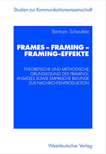 Frames - Framing - Framing-Effekte: Theoretische Und Methodische Grundlegung Des Framing-Ansatzes Sowie Empirische Befunde Zur Nachrichtenproduktion (Studien zur Kommunikationswissenschaft) von VS Verlag für Sozialwissenschaften