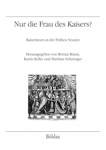 Nur die Frau des Kaisers? (Veröffentlichungen des Instituts für Österreichische Geschichtsforschung): Kaiserinnen in der Frühen Neuzeit