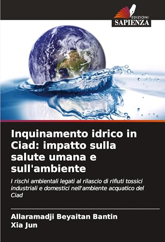 Inquinamento idrico in Ciad: impatto sulla salute umana e sull'ambiente: I rischi ambientali legati al rilascio di rifiuti tossici industriali e domestici nell'ambiente acquatico del Ciad von Edizioni Sapienza